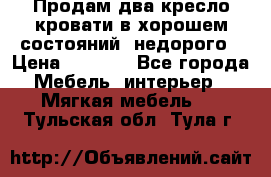 Продам два кресло кровати в хорошем состояний  недорого › Цена ­ 3 000 - Все города Мебель, интерьер » Мягкая мебель   . Тульская обл.,Тула г.